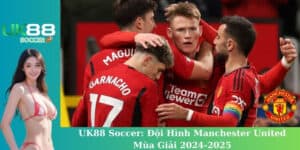 UK88 Soccer: Đánh Giá Đội Hình Manchester United Mùa Giải 2024-2025